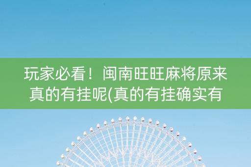 玩家必看！闽南旺旺麻将原来真的有挂呢(真的有挂确实有挂)