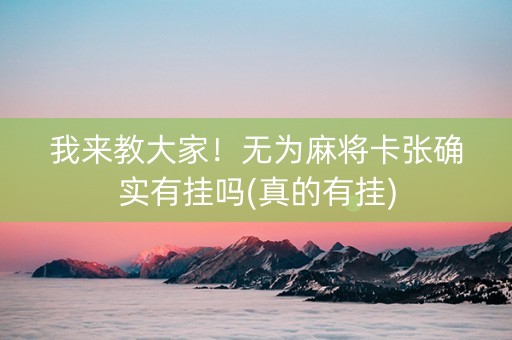 我来教大家！无为麻将卡张确实有挂吗(真的有挂)