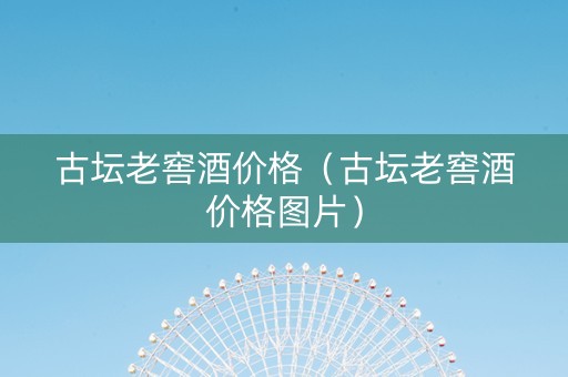 古坛老窖酒价格（古坛老窖酒价格图片）