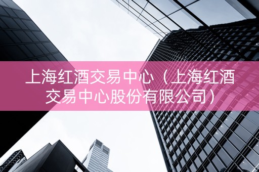 上海红酒交易中心（上海红酒交易中心股份有限公司）