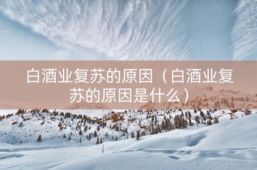 白酒业复苏的原因（白酒业复苏的原因是什么）