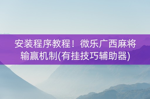 安装程序教程！微乐广西麻将输赢机制(有挂技巧辅助器)