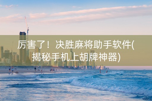 厉害了！决胜麻将助手软件(揭秘手机上胡牌神器)