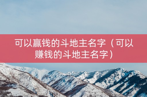 可以赢钱的斗地主名字（可以赚钱的斗地主名字）