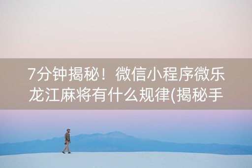 7分钟揭秘！微信小程序微乐龙江麻将有什么规律(揭秘手机上怎么容易赢)