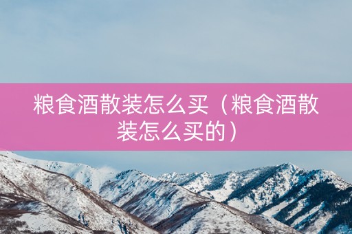 粮食酒散装怎么买（粮食酒散装怎么买的）
