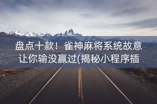 盘点十款！雀神麻将系统故意让你输没赢过(揭秘小程序插件下载)