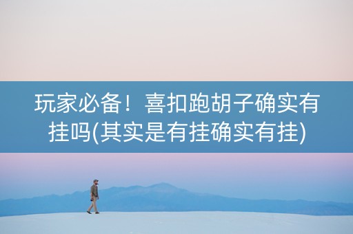 玩家必备！喜扣跑胡子确实有挂吗(其实是有挂确实有挂)