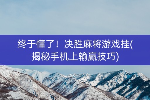 终于懂了！决胜麻将游戏挂(揭秘手机上输赢技巧)