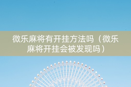 微乐麻将有开挂方法吗（微乐麻将开挂会被发现吗）