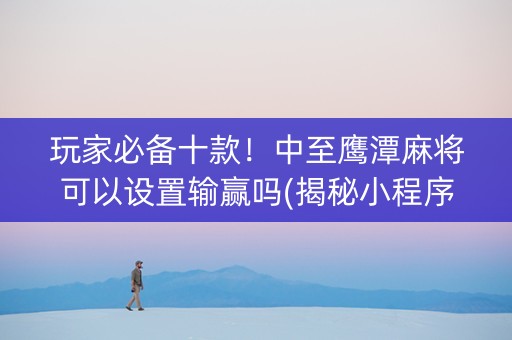 玩家必备十款！中至鹰潭麻将可以设置输赢吗(揭秘小程序输赢规律)