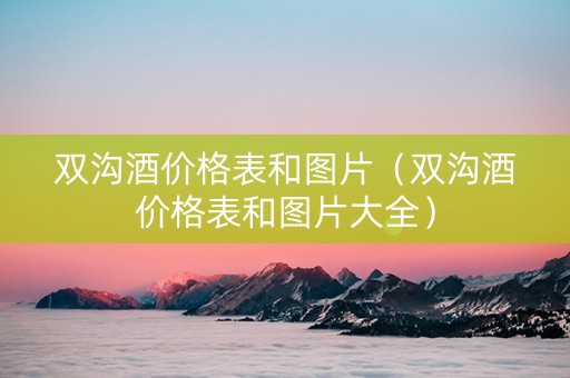 双沟酒价格表和图片（双沟酒价格表和图片大全）