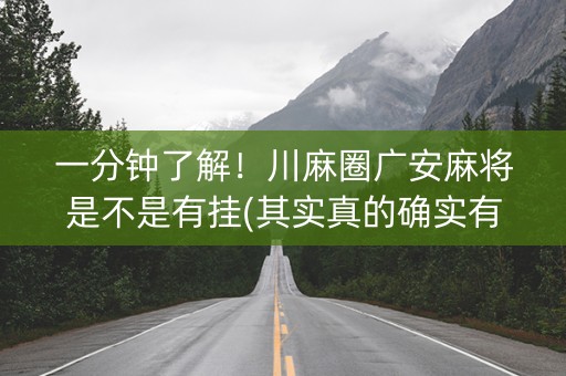 一分钟了解！川麻圈广安麻将是不是有挂(其实真的确实有挂)