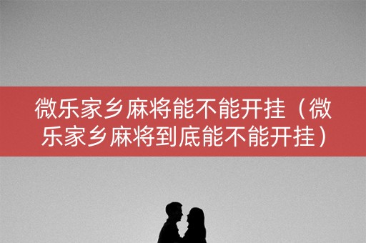 微乐家乡麻将能不能开挂（微乐家乡麻将到底能不能开挂）