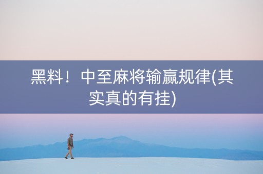 黑料！中至麻将输赢规律(其实真的有挂)