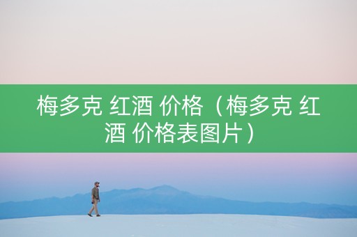 梅多克 红酒 价格（梅多克 红酒 价格表图片）