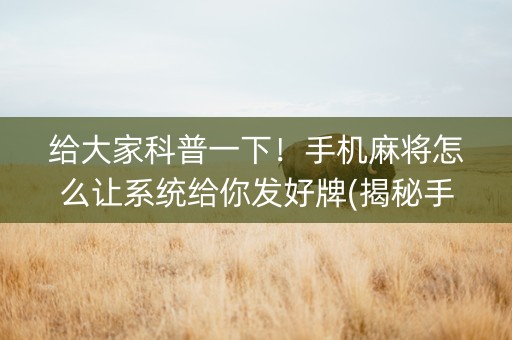 给大家科普一下！手机麻将怎么让系统给你发好牌(揭秘手机上系统发好牌)