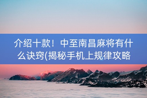 介绍十款！中至南昌麻将有什么诀窍(揭秘手机上规律攻略)