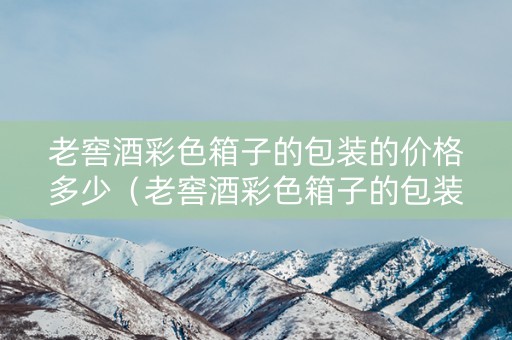 详细阅读:老窖酒彩色箱子的包装的价格多少(老窖酒彩色箱子的包装的价格多少钱一瓶) 老窖酒彩色箱子的包装的价格多少(老窖酒彩色箱子的包装的价格多少钱一瓶)