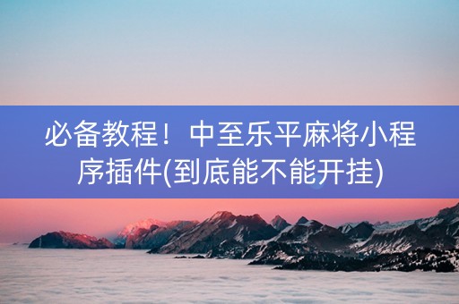 必备教程！中至乐平麻将小程序插件(到底能不能开挂)