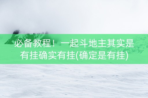 必备教程！一起斗地主其实是有挂确实有挂(确定是有挂)