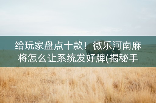 给玩家盘点十款！微乐河南麻将怎么让系统发好牌(揭秘手机上提高胜率)