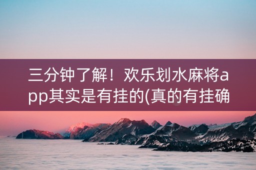 三分钟了解！欢乐划水麻将app其实是有挂的(真的有挂确实有挂)