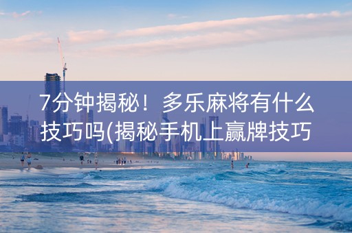 7分钟揭秘！多乐麻将有什么技巧吗(揭秘手机上赢牌技巧)