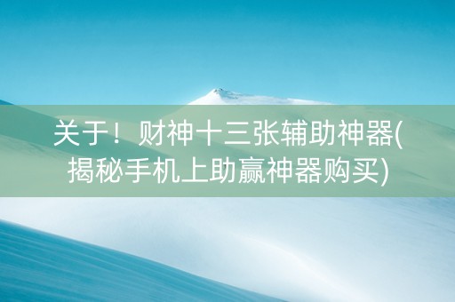 关于！财神十三张辅助神器(揭秘手机上助赢神器购买)