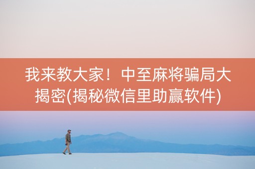 我来教大家！中至麻将骗局大揭密(揭秘微信里助赢软件)