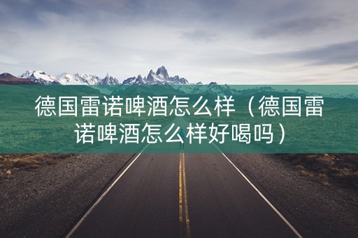 德国雷诺啤酒怎么样（德国雷诺啤酒怎么样好喝吗）