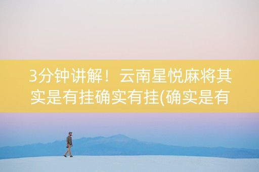 3分钟讲解！云南星悦麻将其实是有挂确实有挂(确实是有挂)