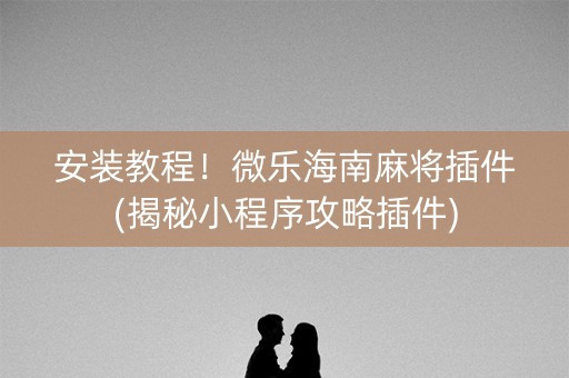 安装教程！微乐海南麻将插件(揭秘小程序攻略插件)