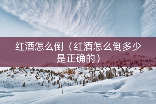 红酒怎么倒（红酒怎么倒多少是正确的）