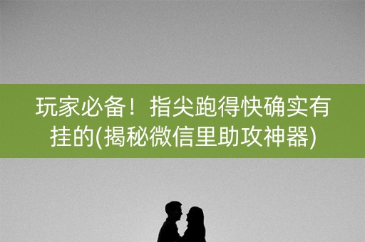 玩家必备！指尖跑得快确实有挂的(揭秘微信里助攻神器)