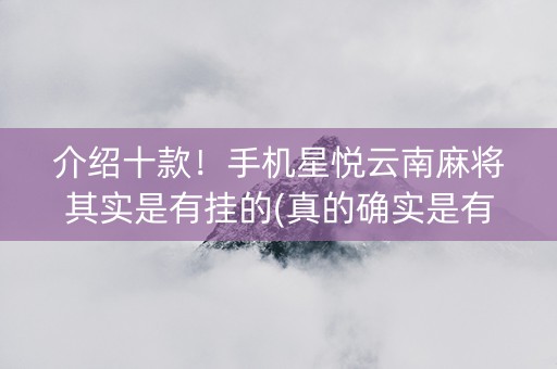 介绍十款！手机星悦云南麻将其实是有挂的(真的确实是有挂)