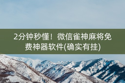 2分钟秒懂！微信雀神麻将免费神器软件(确实有挂)