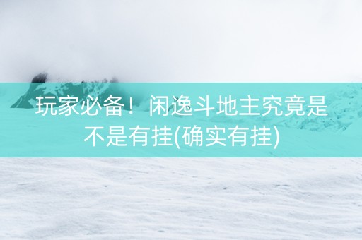 玩家必备！闲逸斗地主究竟是不是有挂(确实有挂)