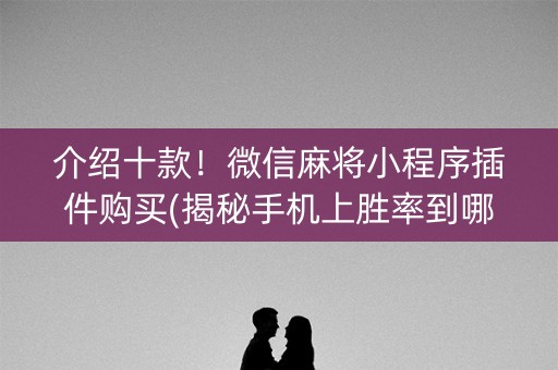 介绍十款！微信麻将小程序插件购买(揭秘手机上胜率到哪调)