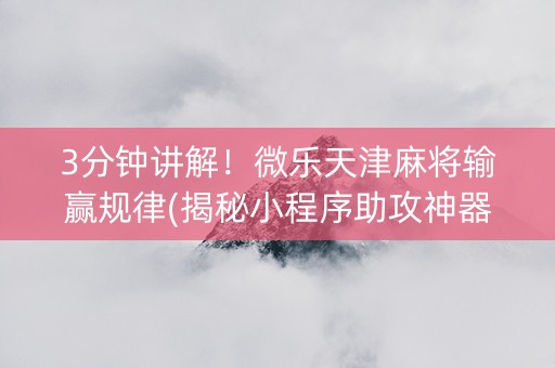 3分钟讲解！微乐天津麻将输赢规律(揭秘小程序助攻神器)