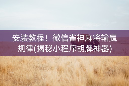 安装教程！微信雀神麻将输赢规律(揭秘小程序胡牌神器)
