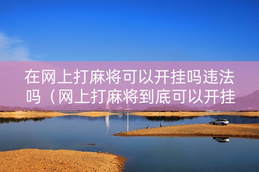 在网上打麻将可以开挂吗违法吗（网上打麻将到底可以开挂不）