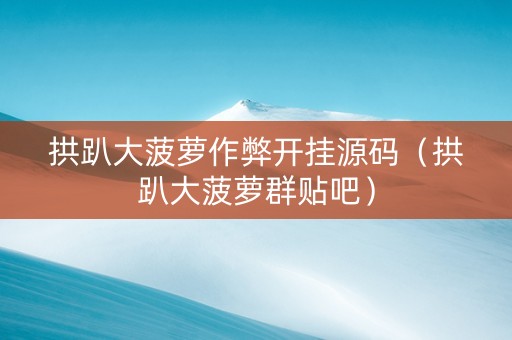 拱趴大菠萝作弊开挂源码（拱趴大菠萝群贴吧）