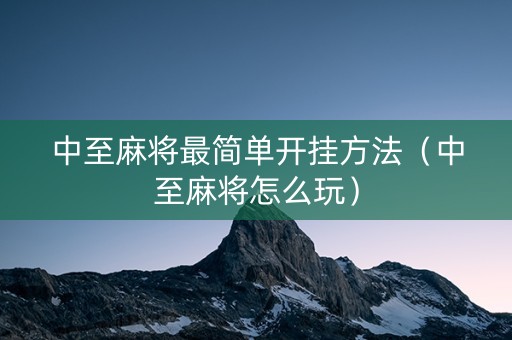 中至麻将最简单开挂方法（中至麻将怎么玩）