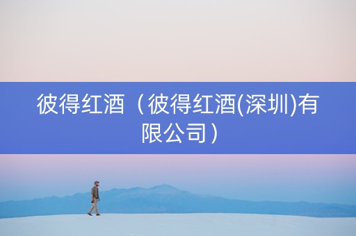 彼得红酒（彼得红酒(深圳)有限公司）