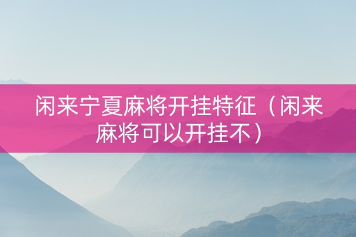 闲来宁夏麻将开挂特征（闲来麻将可以开挂不）