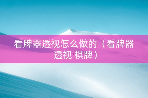 看牌器透视怎么做的（看牌器 透视 棋牌）