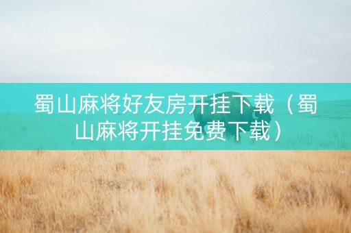 蜀山麻将好友房开挂下载（蜀山麻将开挂免费下载）