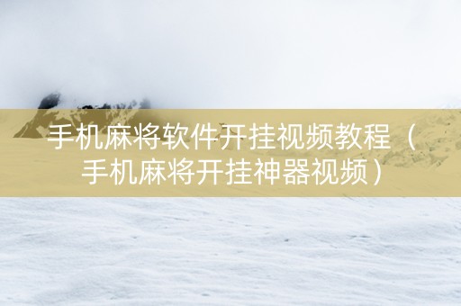 手机麻将软件开挂视频教程（手机麻将开挂神器视频）