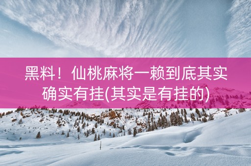 黑料！仙桃麻将一赖到底其实确实有挂(其实是有挂的)